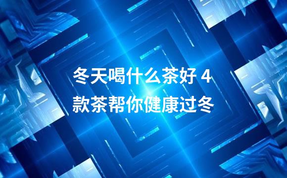 冬天喝什么茶好 4款茶帮你健康过冬